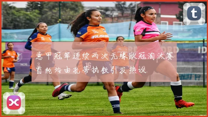 意甲冠军连续两次无缘欧冠淘汰赛首轮均由孔蒂执教引发热议