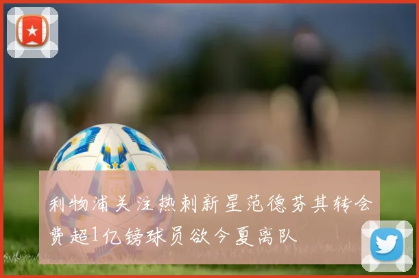 利物浦关注热刺新星范德芬其转会费超1亿镑球员欲今夏离队