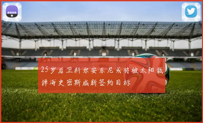 25岁后卫科尔安东尼或将被太阳裁掉海史密斯成新签约目标