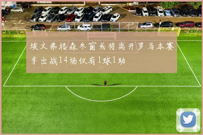 埃文弗格森冬窗或将离开罗马本赛季出战14场仅有1球1助