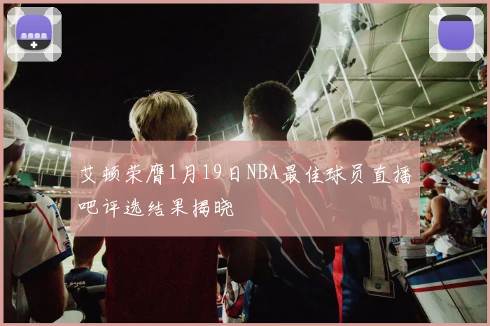 艾顿荣膺1月19日NBA最佳球员直播吧评选结果揭晓