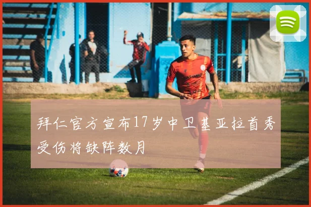 拜仁官方宣布17岁中卫基亚拉首秀受伤将缺阵数月