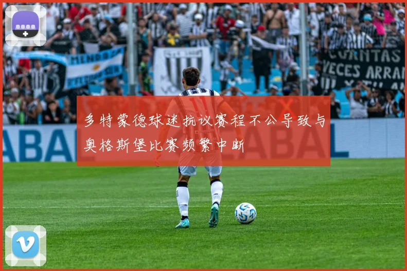 多特蒙德球迷抗议赛程不公导致与奥格斯堡比赛频繁中断