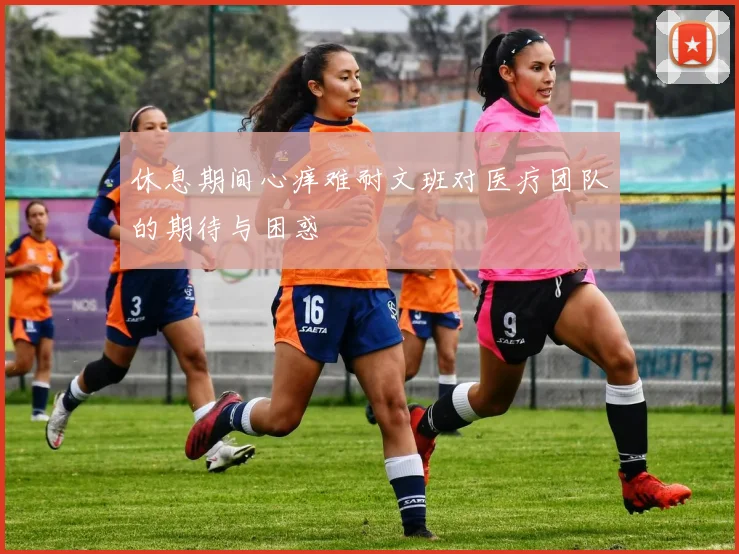 休息期间心痒难耐文班对医疗团队的期待与困惑