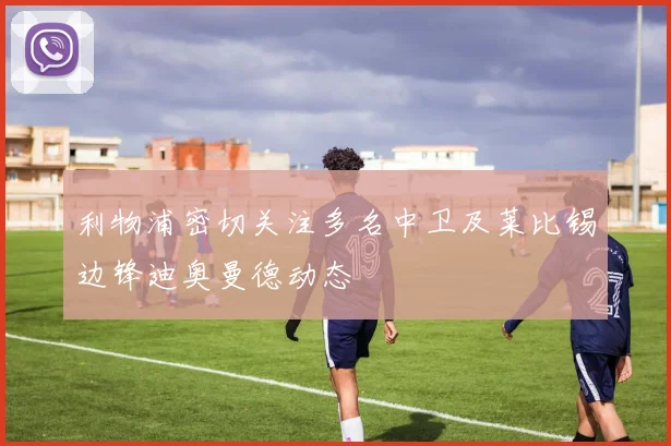 利物浦密切关注多名中卫及莱比锡边锋迪奥曼德动态