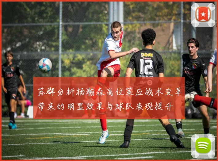 苏群分析杨瀚森高位策应战术变革带来的明显效果与球队表现提升