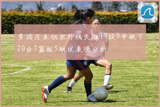 多诺万米切尔外线失准19投9中砍下20分7篮板5助攻表现分析