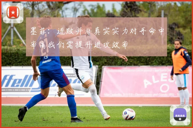 墨菲：连败并非真实实力对手命中率高我们需提升进攻效率