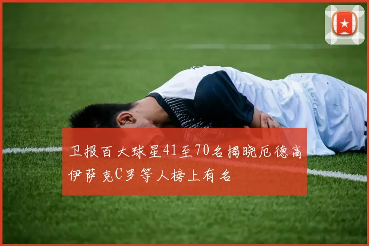 卫报百大球星41至70名揭晓厄德高伊萨克C罗等人榜上有名