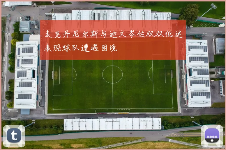 麦克丹尼尔斯与迪文岑佐双双低迷表现球队遭遇困境