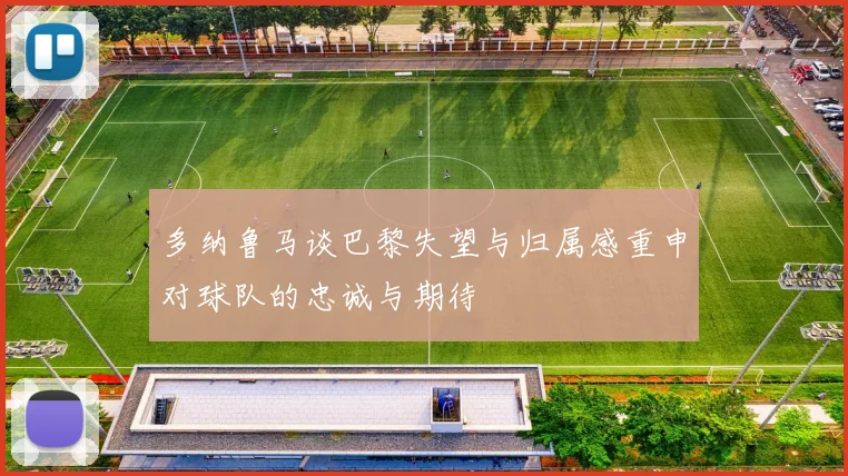 多纳鲁马谈巴黎失望与归属感重申对球队的忠诚与期待