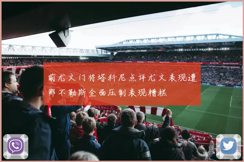 前尤文门将塔科尼点评尤文表现遭那不勒斯全面压制表现糟糕