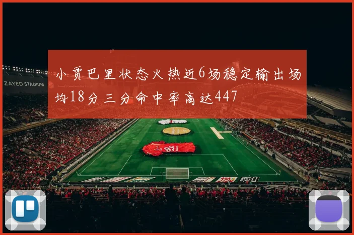 小贾巴里状态火热近6场稳定输出场均18分三分命中率高达447